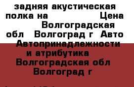 задняя акустическая полка на Lada Priora › Цена ­ 600 - Волгоградская обл., Волгоград г. Авто » Автопринадлежности и атрибутика   . Волгоградская обл.,Волгоград г.